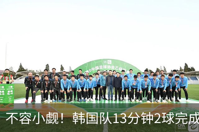 不容小觑！韩国队13分钟2球完成逆转 世界杯三连胜欧洲球队