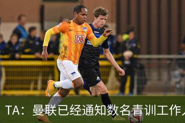 TA：曼联已经通知数名青训工作人员可能将被裁掉